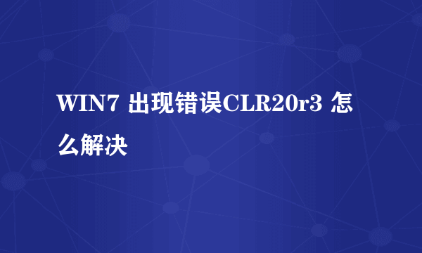 WIN7 出现错误CLR20r3 怎么解决