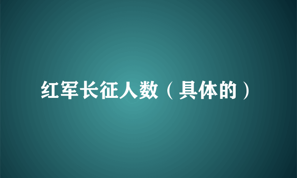 红军长征人数（具体的）