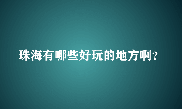 珠海有哪些好玩的地方啊？