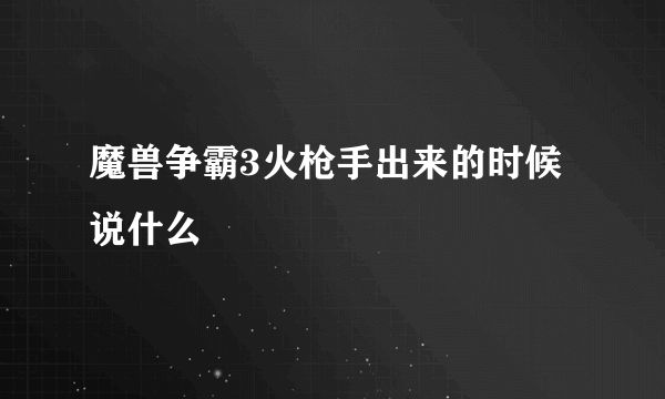 魔兽争霸3火枪手出来的时候说什么