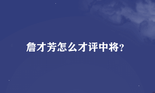 詹才芳怎么才评中将？