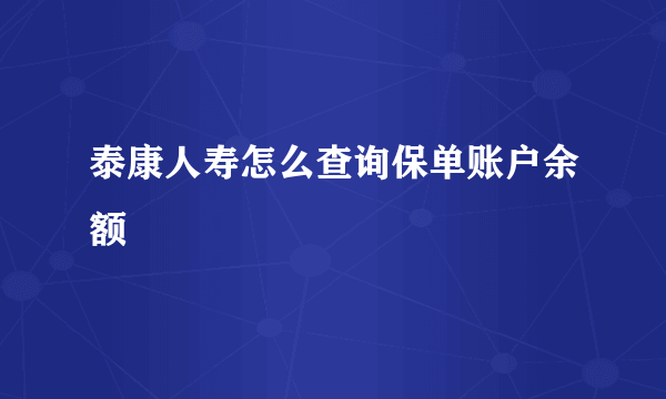 泰康人寿怎么查询保单账户余额