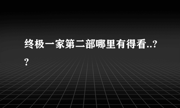 终极一家第二部哪里有得看..??