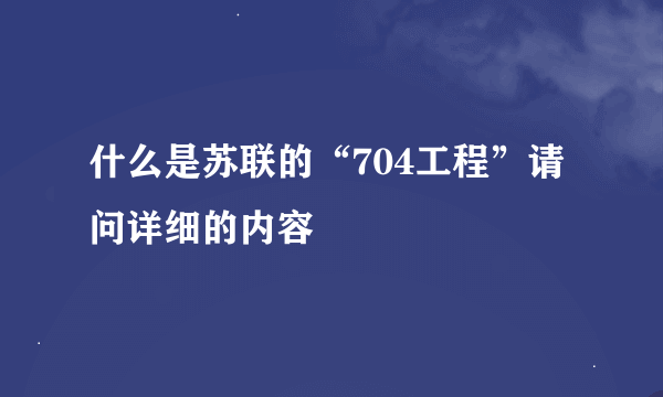 什么是苏联的“704工程”请问详细的内容