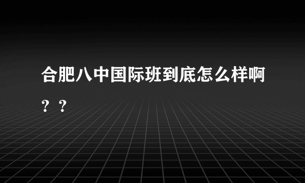 合肥八中国际班到底怎么样啊？？