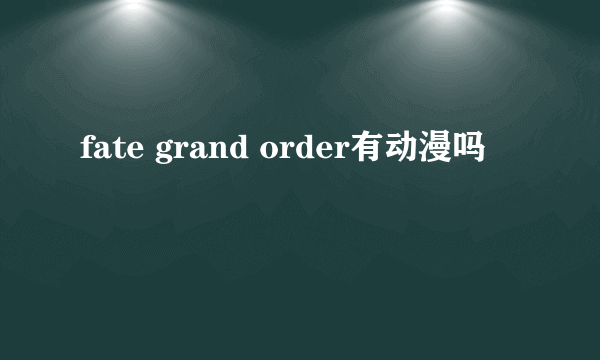 fate grand order有动漫吗