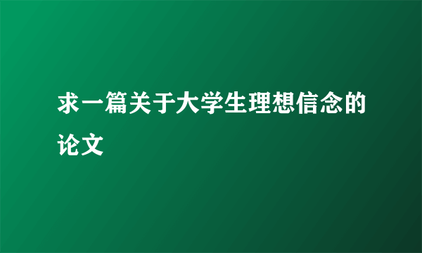 求一篇关于大学生理想信念的论文