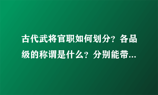 古代武将官职如何划分？各品级的称谓是什么？分别能带多少兵？