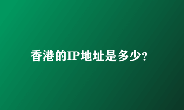 香港的IP地址是多少？