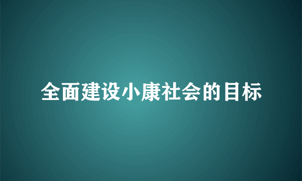 全面建设小康社会的目标