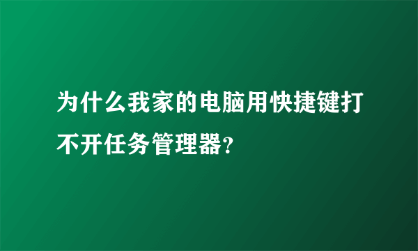 为什么我家的电脑用快捷键打不开任务管理器？