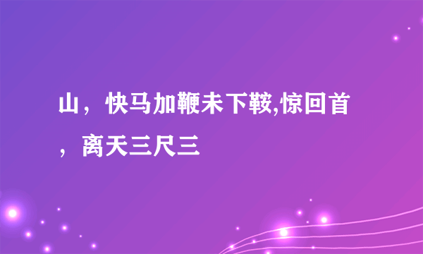 山，快马加鞭未下鞍,惊回首，离天三尺三