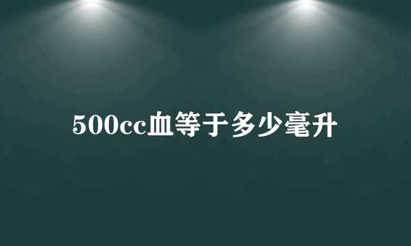 500cc血等于多少毫升