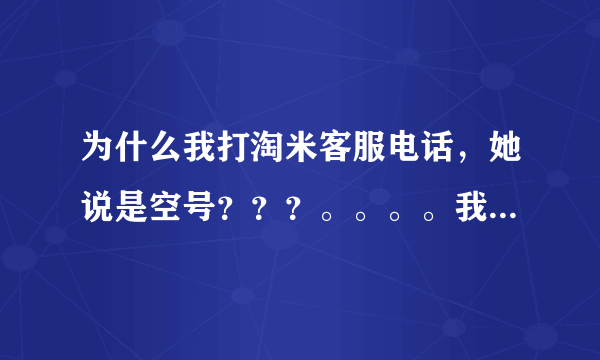 为什么我打淘米客服电话，她说是空号？？？。。。。我是在江西的