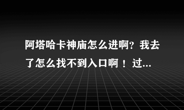 阿塔哈卡神庙怎么进啊？我去了怎么找不到入口啊 ！过去直接一个洞里面没精英怪！怎么也找不到FB