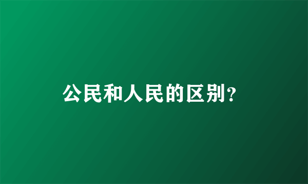 公民和人民的区别？