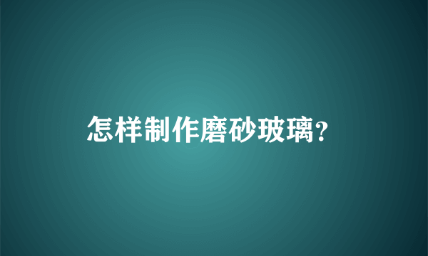 怎样制作磨砂玻璃？