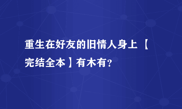 重生在好友的旧情人身上 【完结全本】有木有？