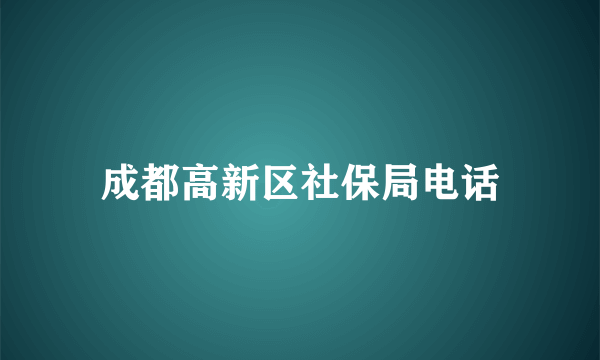 成都高新区社保局电话