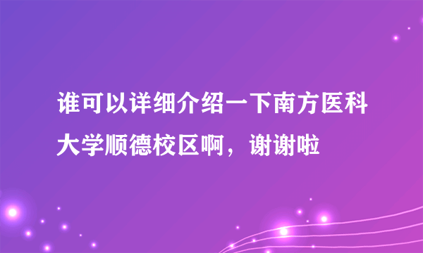 谁可以详细介绍一下南方医科大学顺德校区啊，谢谢啦