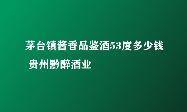 茅台镇酱香品鉴酒53度多少钱 贵州黔醉酒业