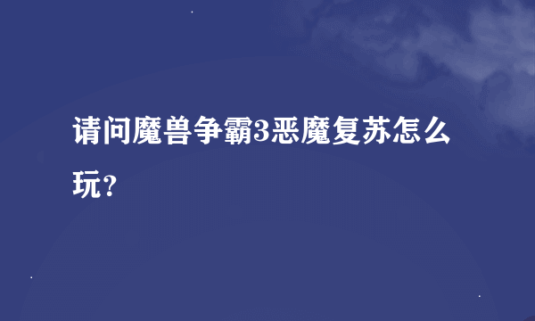 请问魔兽争霸3恶魔复苏怎么玩？