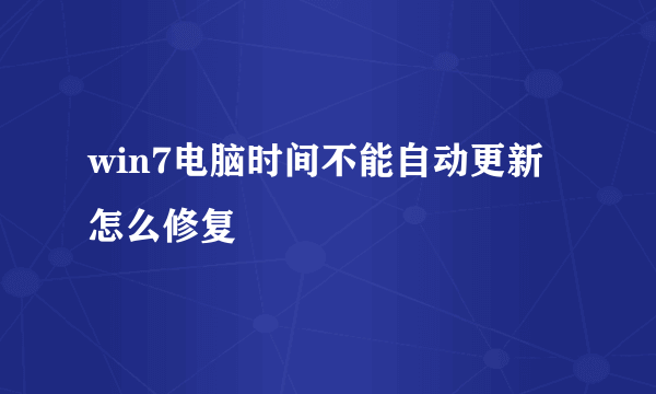 win7电脑时间不能自动更新怎么修复