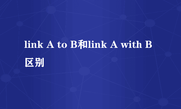 link A to B和link A with B区别