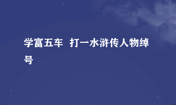 学富五车  打一水浒传人物绰号