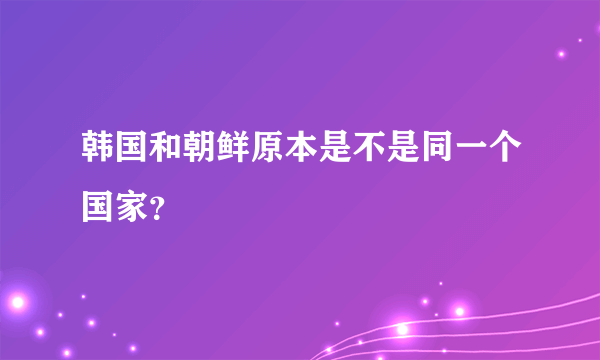 韩国和朝鲜原本是不是同一个国家？