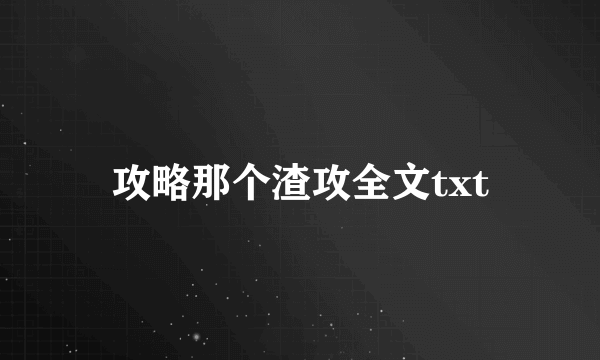 攻略那个渣攻全文txt