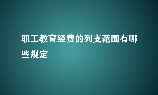 职工教育经费的列支范围有哪些规定