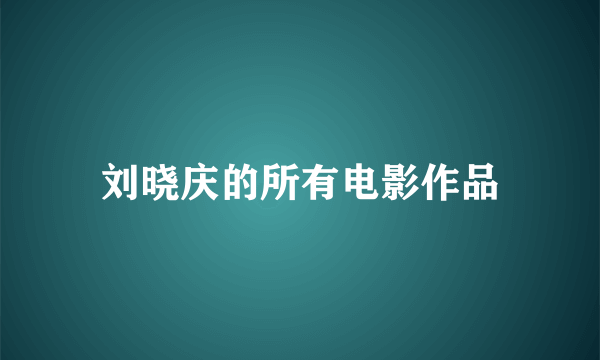 刘晓庆的所有电影作品