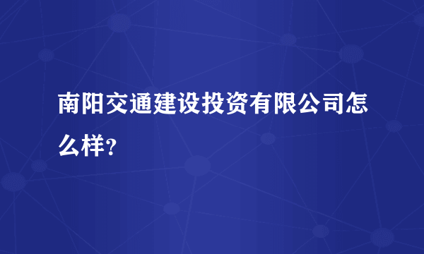 南阳交通建设投资有限公司怎么样？