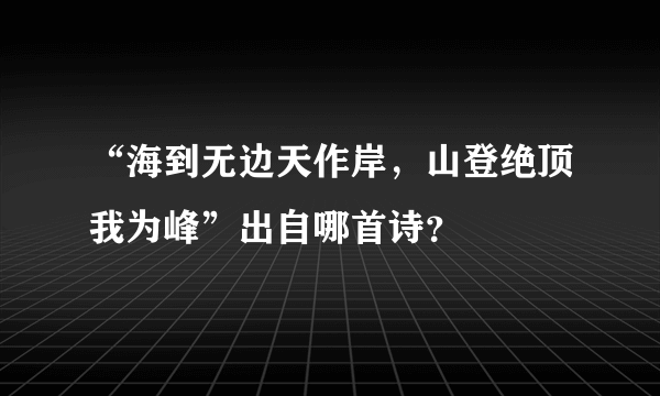 “海到无边天作岸，山登绝顶我为峰”出自哪首诗？