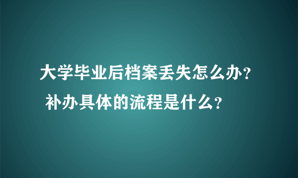 大学毕业后档案丢失怎么办？ 补办具体的流程是什么？