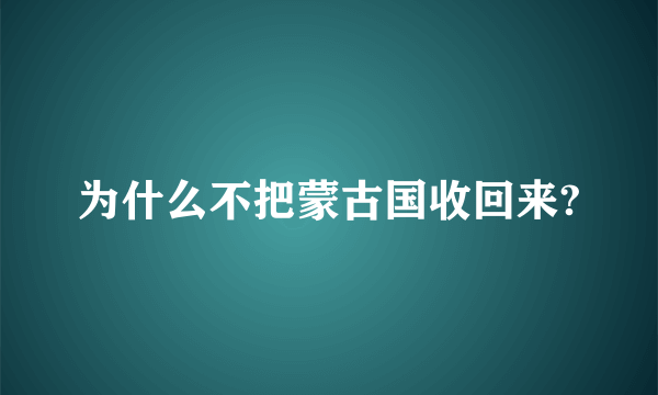 为什么不把蒙古国收回来?