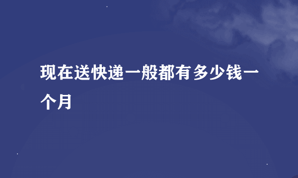 现在送快递一般都有多少钱一个月