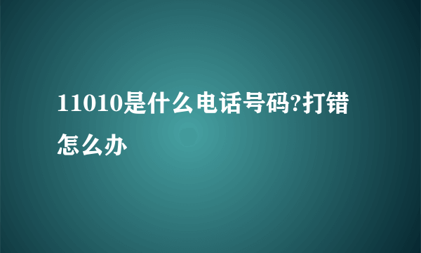 11010是什么电话号码?打错怎么办