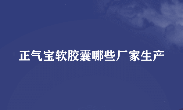 正气宝软胶囊哪些厂家生产