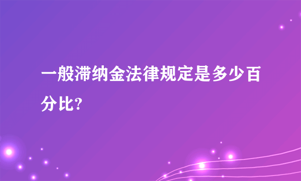 一般滞纳金法律规定是多少百分比?