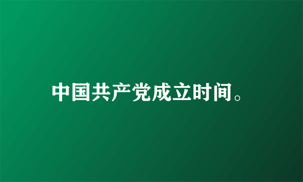 中国共产党成立时间。