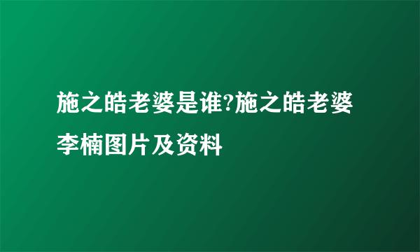 施之皓老婆是谁?施之皓老婆李楠图片及资料