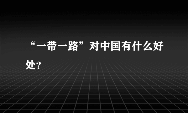 “一带一路”对中国有什么好处？