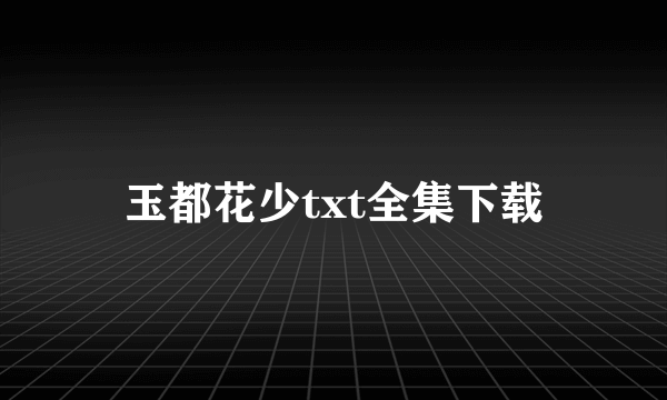 玉都花少txt全集下载