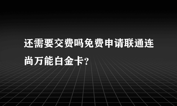 还需要交费吗免费申请联通连尚万能白金卡？