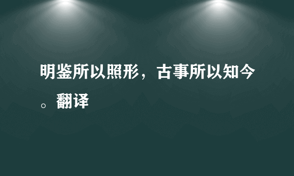 明鉴所以照形，古事所以知今。翻译