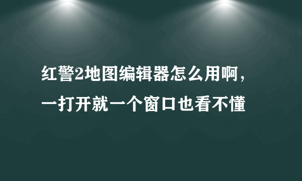 红警2地图编辑器怎么用啊，一打开就一个窗口也看不懂