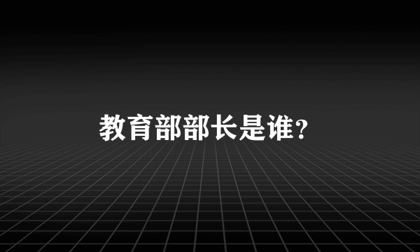 教育部部长是谁？