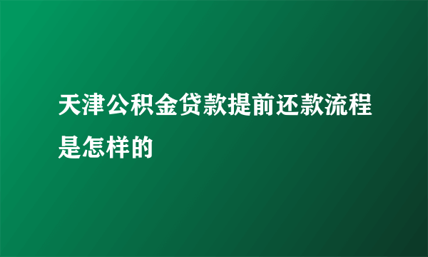 天津公积金贷款提前还款流程是怎样的